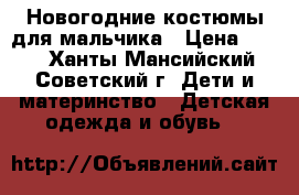 Новогодние костюмы для мальчика › Цена ­ 400 - Ханты-Мансийский, Советский г. Дети и материнство » Детская одежда и обувь   